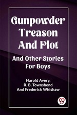 Gunpowder Treason And Plot And Other Stories For Boys by Frederick Whishaw