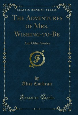 The Adventures of Mrs. Wishing-to-Be: And Other Stories (Classic Reprint)