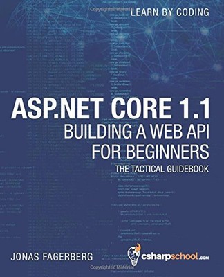 ASP.NET CORE 1.1 WEB API FOR BEGINNERS: HOW TO BUILD A WEB By Jonas Fagerberg