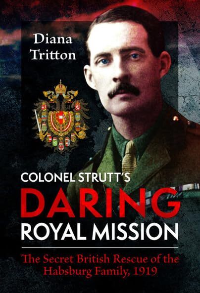 COLONEL STRUTT’S DARING MISSIONThe Secret British Rescue of the Habsburg Fam...