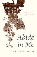 Abide In Me A Study Of The Covenantal Trinity Ralph Allan Smith Taschenbuch 2026