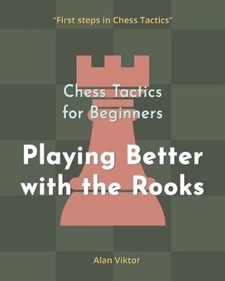 Chess Tactics for Beginners, Playing Better with the Rooks: 500 Chess Problems t