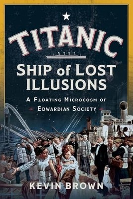 Titanic: Ship of Lost Illusions : A Floating Microcosm of Edwardian Society ...