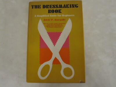 THE DRESSMAKING BOOK: A SIMPLIFIED GUIDE FOR BEGINNERS By Adele P. Margolis 1967