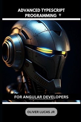 Advanced Typescript Programming: For Angular Developers by Oliver Lucas, Jr Pape