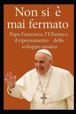 Non si mai fermato. Papa Francesco, l'Ubuntu e il ripensamento dello sviluppo um