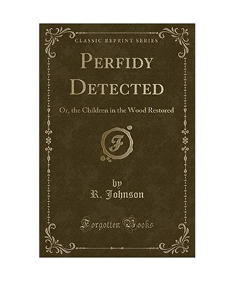 Perfidy Detected: Or, the Children in the Wood Restored [Classic Reprint]: Or, t