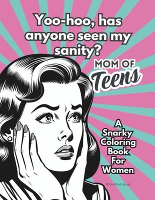 Yoo-hoo, has anyone seen my sanity? MOM OF TEENS - A Snarky Coloring Book For Wo