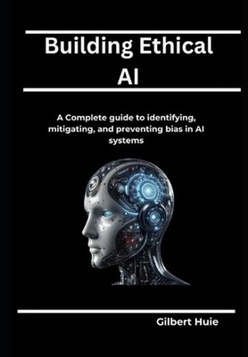 Building Ethical AI: A Complete guide to identifying, mitigating, and preventing