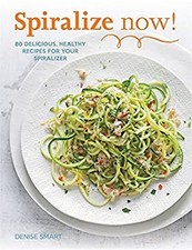 Spiralize Now! : 80 Delicious, Healthy Recipes for Your Spiralize
