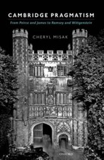 Cambridge Pragmatism: From Peirce and James to Ramsey and Wittgenstein by Misak