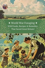 World War Foraging: Wild Foods, Recipes & Remedies That Saved Great Britain! (T