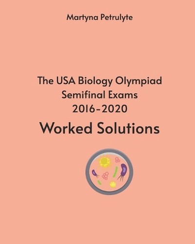 The USA Biology Olympiad Semifinal Exams 2016-2020 Worked Solutions by Martyna P