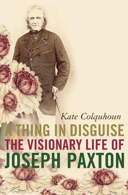 A Thing in Disguise: The Visionary Life of Joseph Paxton by Kate Colquhoun Paper