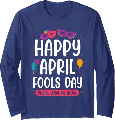 Happy April Fools Day Please Leave Me Alone Sayings Long Sleeve Tshirt