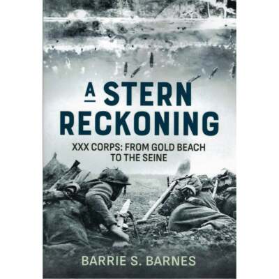 A Stern Reckoning: XXX Corps - from Gold Beach to the Seine  