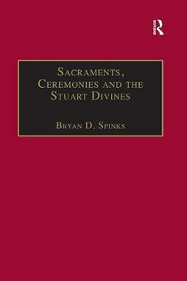 Sacraments, Ceremonies and the Stuart Divines: Sacramental Theology and ...