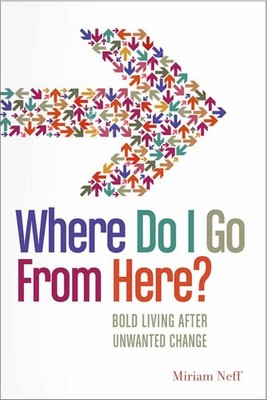 Where Do I Go from Here?: Bold Living After Unwanted Change - paperback Neff...