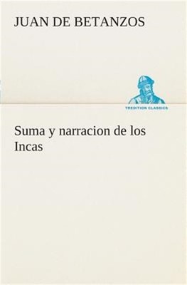 Suma y narracion de los Incas, que los indios llamaron Capaccuna, que fueron se�