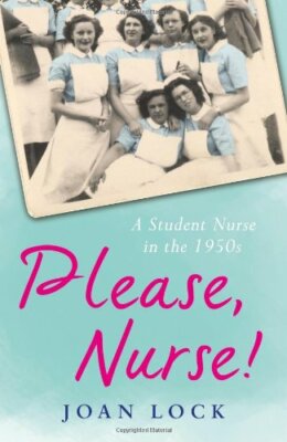 Please, Nurse!: A Student Nurse in the 1950s By Joan Lock