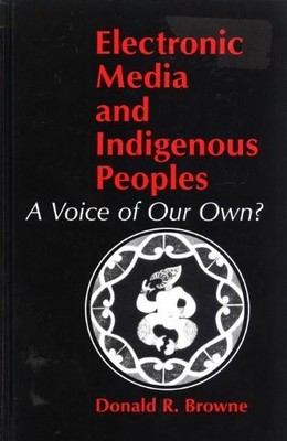 ELECTRONIC MEDIA AND INDIGENOUS PEOPLES: A VOICE OF OUR By Donald R. Browne *VG*