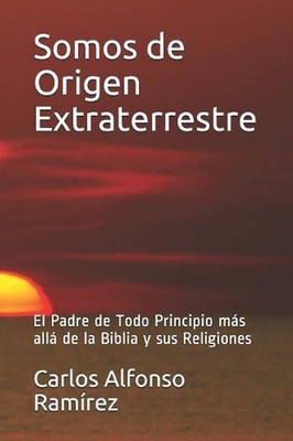 Somos de Origen Extraterrestre: El Padre de Todo Principio m?s all? de la Biblia