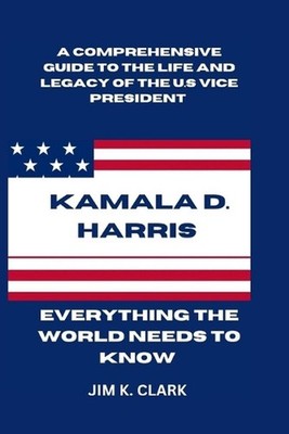Kamala D. Harris: Everything The World Needs to Know: A Comprehensive Guide to t