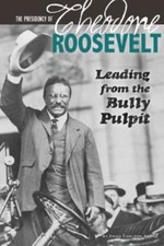 The Presidency of Theodore Roosevelt: Leading from the Bully Pulpit (The Greate