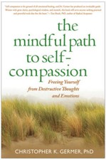 The Mindful Path to Self-Compassion: Freeing Yourself from Destructive Th