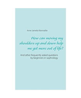 How can moving my shoulders up and down help me get more out of life?: And other