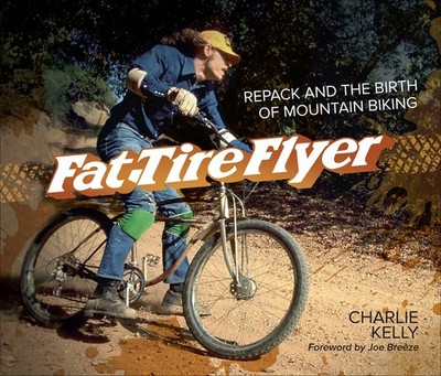 Fat Tire Flyer: Repack and the Birth of Mountain Biking by Charlie Kelly