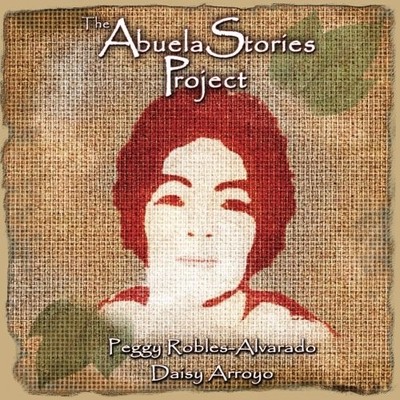 THE ABUELA STORIES PROJECT By Peggy Robles-alvarado & Daisy Arroyo