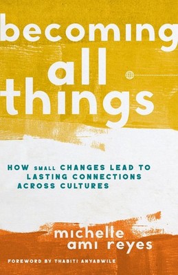 Becoming All Things: How Small Changes Lead To Lasting Connections Across Cultur