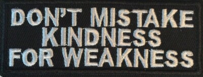Don't Mistake Kindness for Weakness Iron on Sew On Embroidered  Patch 4'' x 1.5''