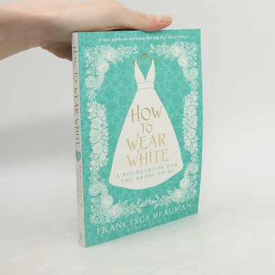 How to Wear White: A Pocketbook for the Bride to Be  |  Francesca Beauman