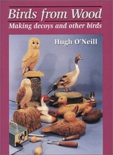 Birds from Wood: Making Decoys and Other Birds By Hugh O'Neill