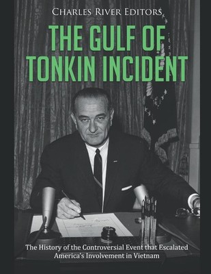 The Gulf of Tonkin Incident: The History of the Controversial Event that Escalat