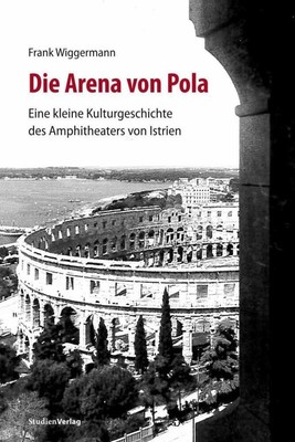 Die Arena von Pola | Eine kleine Kulturgeschichte des Amphitheaters von Istrien