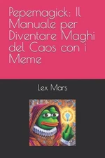 Pepemagick: Il Manuale per Diventare Maghi del Caos con i Meme by Lex Mars Paper