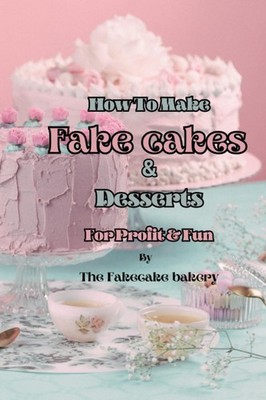 How To Make Fake Cakes & Desserts: For Profit & Fun