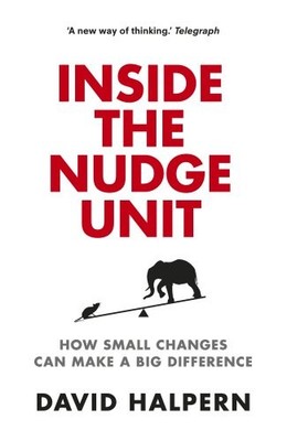 INSIDE THE NUDGE UNIT: HOW SMALL CHANGES CAN MAKE A BIG By David Halpern **NEW**