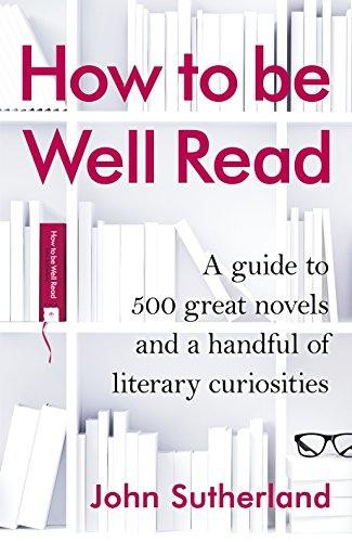How to be Well Read: A guide to 500 great novels and a... - Sutherland, John