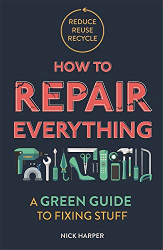 How to Repair Everything: A Green Guide to Fixing Stuff - Harper, Nick