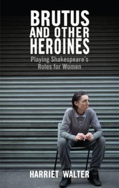 Brutus And Other Heroines : Playing Shakespeare's Roles For Women Harriet Walter - Image 3