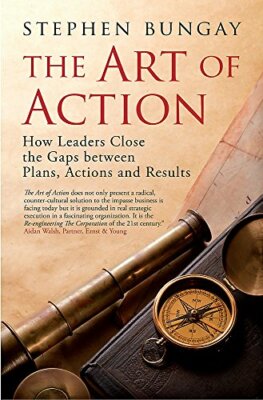 The Art of Action: How Leaders Close the Gaps between Plans, Actions and Resul,