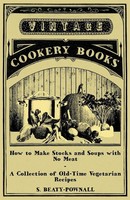 How To Make Stocks And Soups With No Meat - A Collection Of Old-Time...