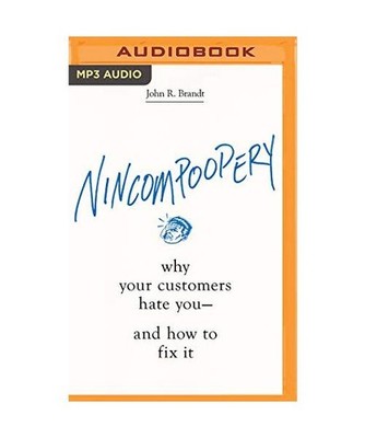 Nincompoopery: Why Your Customers Hate You--And How to Fix It, John R. Brandt