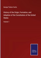 George Ticknor Curtis | History Of The Origin, Formation, And Adoption Of The...