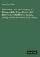 Lewis Albert Sayre | Lectures On Orthopedic Surgery And Diseases Of The...
