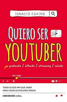 Quiero Ser Youtuber: Todo lo Que Hay Que Saber para Crear Los Mej